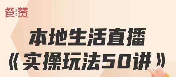 餐赞·本地生活直播实操玩法50讲，打造高转化直播模式，实现百万营收_抖汇吧