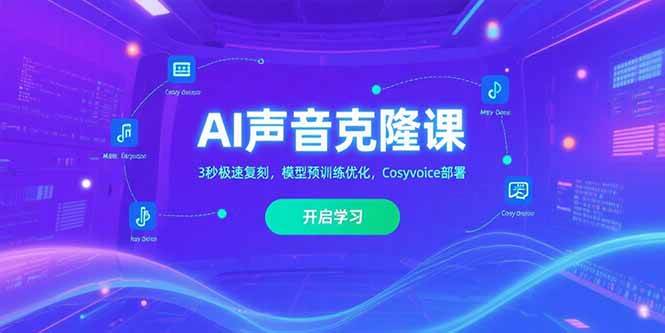 （15474期）AI声音克隆课‌，3秒极速复刻，模型预训练优化，Cosyvoice部署_抖汇吧