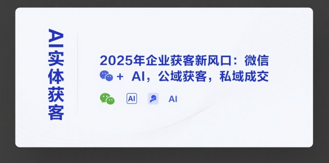 AI实体获客，2025年企业获客新风口：微信+ AI，公域获客，私域成交_抖汇吧