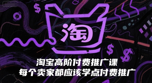 淘宝高阶付费推广课，每个卖家都应该学点付费推广_抖汇吧