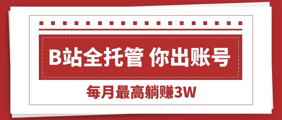 （15547期）【B站全程托管 】你出账号，我来运营，每月最高躺赚3W_抖汇吧
