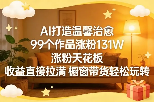 AI打造温馨治愈，99个作品涨粉131W，涨粉天花板，收益直接拉满，橱窗带货轻松玩转_抖汇吧