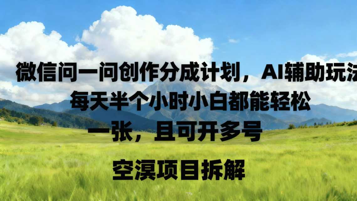 微信问一问创作者分成计划，AI辅助玩法，每天半小时小白都能轻松到手一张，且可开多号_抖汇吧