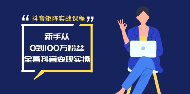 抖音矩阵实战课程：新手从0到100万粉丝，全套抖音变现实操_抖汇吧