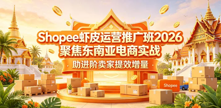 Shopee虾皮运营推广班2026，聚焦东南亚电商实战，助进阶卖家提效增量_抖汇吧