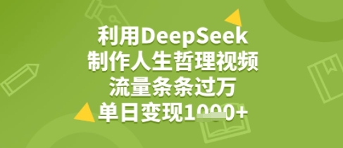 利用DeepSeek用人生哲理视频，流量条条过万，单日变现几张_抖汇吧