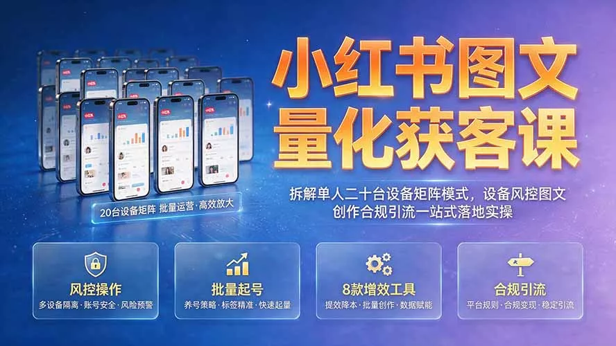 小红书图文量化获客课｜拆解单人二十台设备矩阵模式，设备风控图文创作合规引流一站式落地实操_抖汇吧