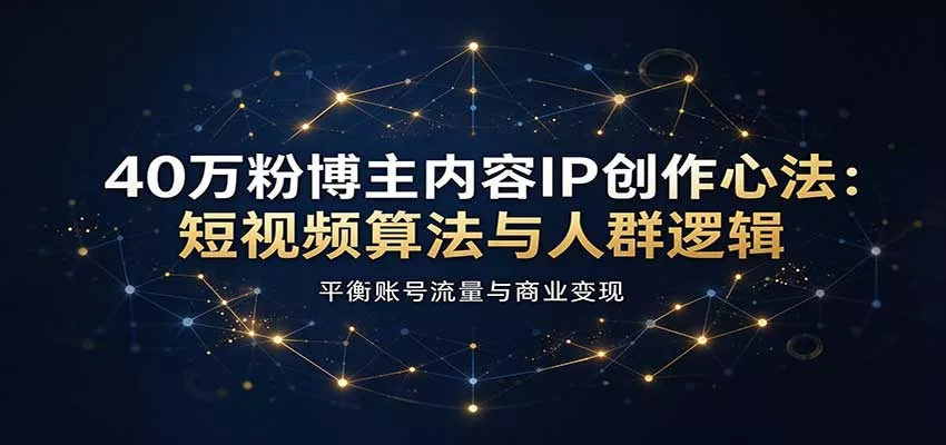 40万粉博主内容IP创作心法：短视频算法与人群逻辑，平衡账号流量与商业变现_抖汇吧