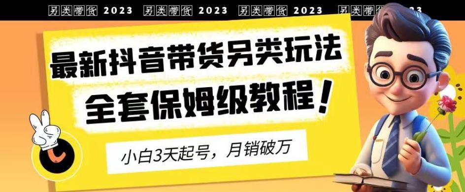 2023年最新抖音带货另类玩法，3天起号，月销破万，超详细教程来袭！_抖汇吧