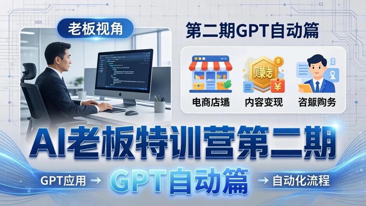 AI老板特训营第二期GPT自动篇：GPT应用+赚钱案例+自动化流程，老板AI降本增效课_抖汇吧