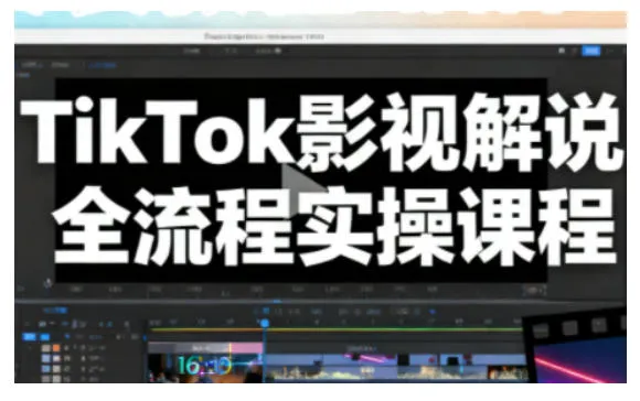 TikTok影视解说全流程实操，手把手教你打造TK爆款解说视频_抖汇吧