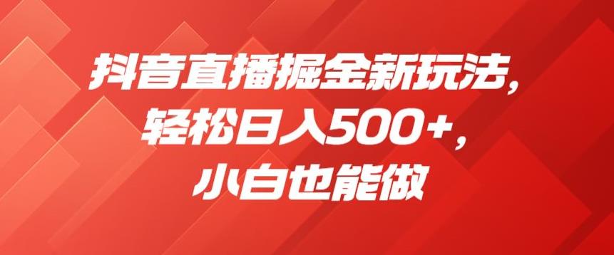 抖音直播掘金新玩法，轻松日入500+，小白也能做【揭秘】_抖汇吧