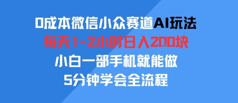 0成本微信小众赛道AI玩法，每天1-2小时日入2张，小白一部手机就能做，5分钟学会全流程_抖汇吧