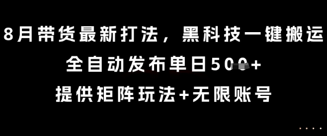 8月带货最新打法，黑科技一键搬运，全自动发布单日5张+，提供矩阵玩法+无限账号【揭秘】_抖汇吧