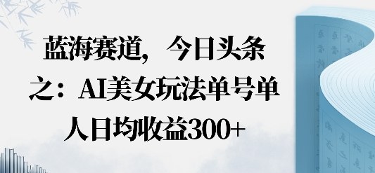 今日头条之AI美女玩法单号单人日均收益3张+无违规无封号无限制_抖汇吧