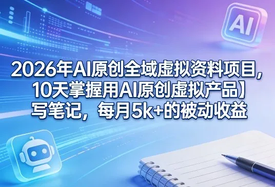 2026年AI原创全域虚拟资料项目，10天掌握用AI原创虚拟产品＋写笔记，每月5k+的被动收益_抖汇吧