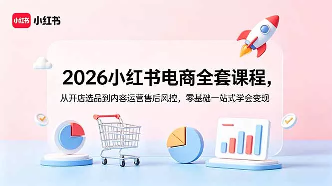 2026小红书电商全套课程，从开店选品到内容运营售后风控，零基础一站式学会变现_抖汇吧