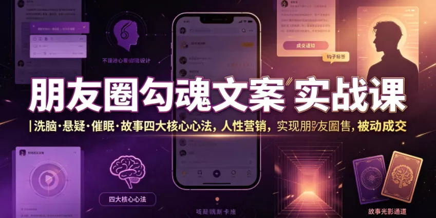 朋友圈勾魂文案实战课|洗脑·悬疑·催眠·故事四大核心心法,吃透人性营销,实现朋友圈不销而售被动成交