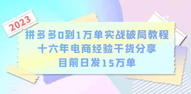 【拼多多电商0到1万单实战破局】教程-16年经验老板干货分享，日发单15万，零基础轻松掌握_抖汇吧