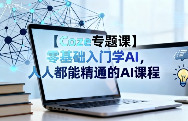【Coze专题课】零基础入门学AI，人人都能精通的AI课程_抖汇吧