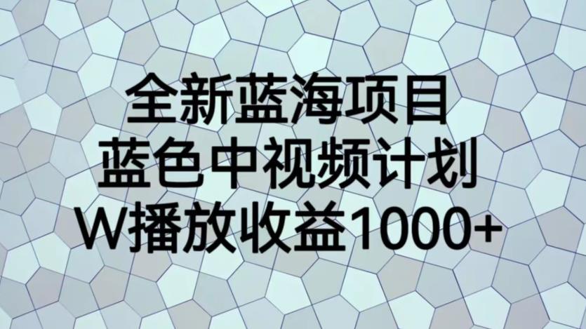 全新蓝海项目，蓝色中视频计划，1W播放量1000+【揭秘】_抖汇吧