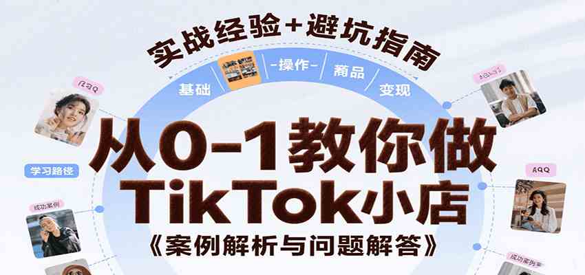 从0-1教你做TikTok小店，基础认知、小店操作、选品及变现等，附案例与常见问题解答_抖汇吧