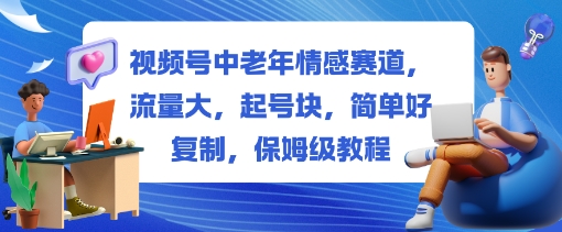 视频号中老年情感赛道，流量大，起号块，简单好复制，保姆级教程_抖汇吧