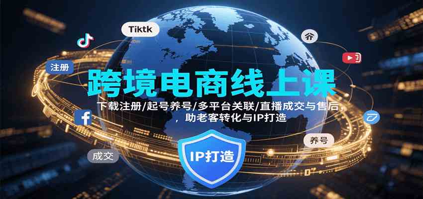 跨境电商线上课，下载注册/起号养号/多平台关联/直播成交与售后，IP打造与老客转化_抖汇吧