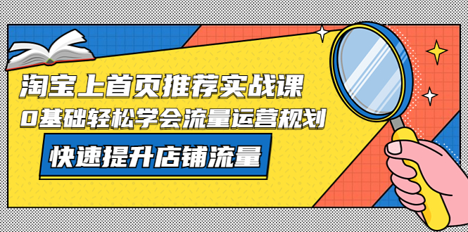 淘宝上首页/推荐实战课：0基础轻松学会流量运营规划，快速提升店铺流量！_抖汇吧