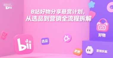 B站好物分享悬赏计划，从选品到营销全流程拆解_抖汇吧