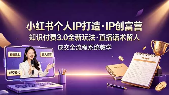 小红书个人IP打造创富营，知识付费3.0全新玩法，直播话术留人成交全流程系统教学_抖汇吧