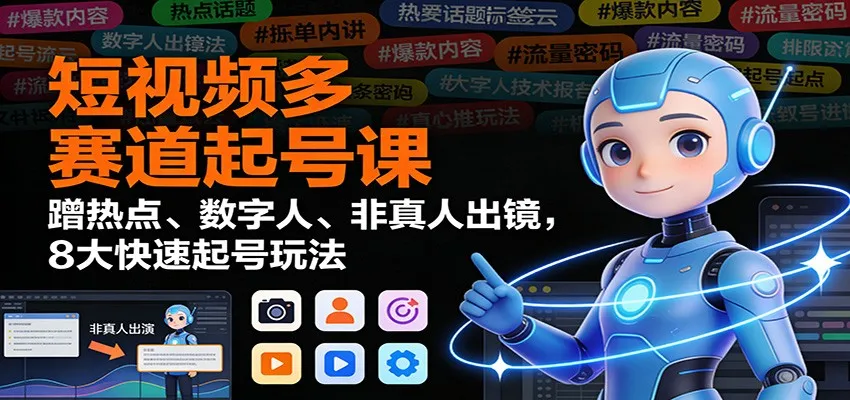 短视频多赛道起号课：蹭热点、数字人、非真人出镜，8大快速起号玩法_抖汇吧