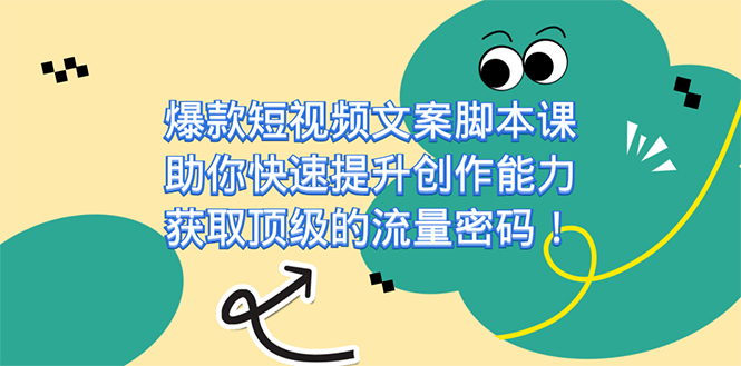 爆款短视频文案脚本课，助你快速提升创作能力，获取顶级的流量密码！_抖汇吧