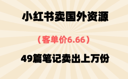⼩红书国外资料，客单价6.66，49篇笔记卖出上万份_抖汇吧