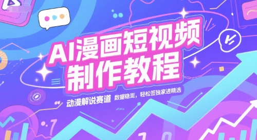 AI漫画短视频制作教程，动漫解说赛道，数据稳定且流量高，轻松签独家进精选_抖汇吧