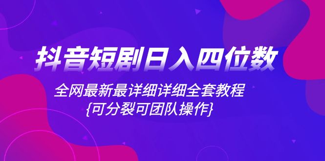 抖音短剧日入四位数，全网最新最详细详细全套教程{可分裂可团队操作}_抖汇吧