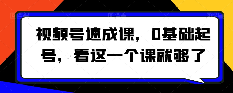 视频号速成课，​0基础起号，看这一个课就够了_抖汇吧