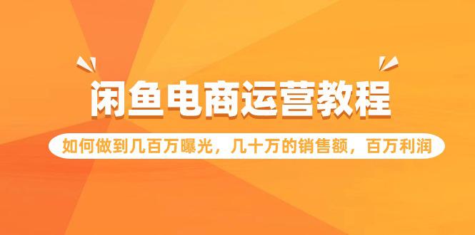 闲鱼电商运营教程：如何做到几百万曝光，几十万的销售额，百万利润_抖汇吧