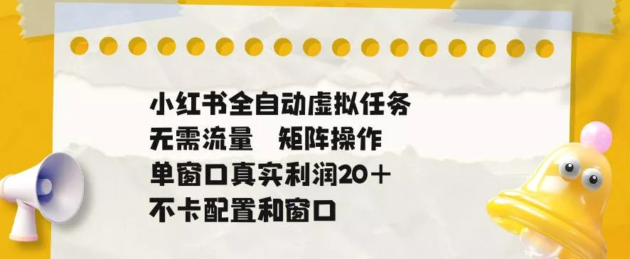 小红书全自动虚拟任务，矩阵操作无需流量，单窗口20+真实收益，不卡配置和窗口【揭秘】_抖汇吧