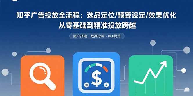 （15774期）知乎广告投放全流程：选品定位/预算设定/效果优化 从零基础到精准投放跨越_抖汇吧