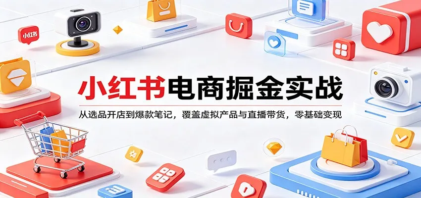 小红书电商掘金实战：从选品开店到爆款笔记，覆盖虚拟产品与直播带货，零基础变现_抖汇吧