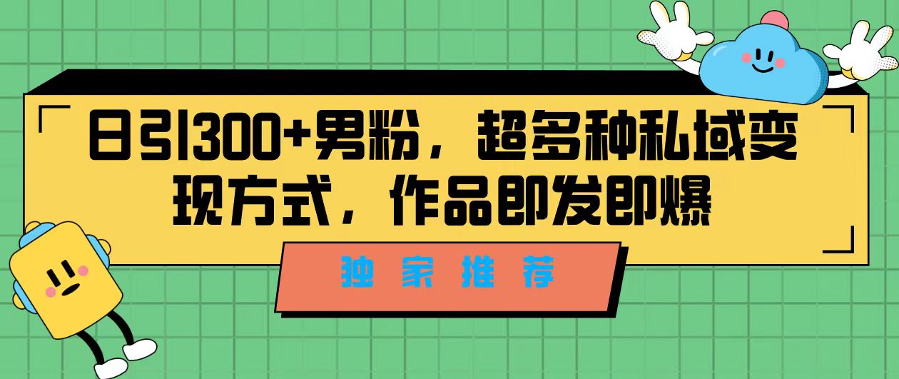 独家推荐！日引300+男粉，超多种私域变现方式，作品即发即报_抖汇吧