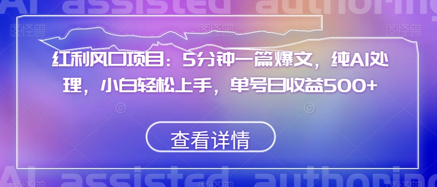 红利风口项目：5分钟一篇爆文，纯AI处理，小白轻松上手，单号日收益500+【揭秘】_抖汇吧