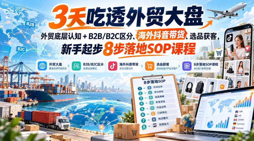 3天吃透外贸大盘，外贸底层认知+B2B/B2C区分、海外抖音带货、选品获客，新手起步8步落地SOP课程_抖汇吧