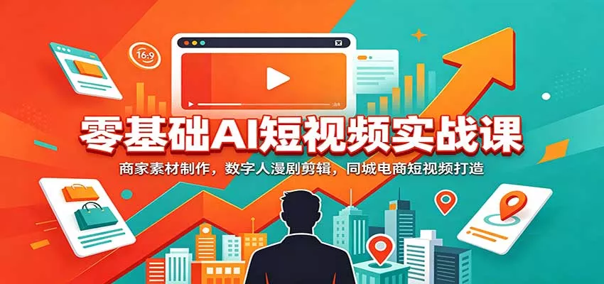 零基础AI短视频实战课：商家素材制作，数字人漫剧剪辑，同城电商短视频打造_抖汇吧