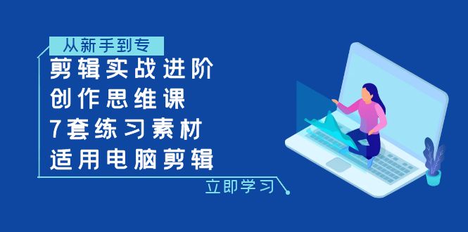 剪辑实战进阶+创作思维课+7套练习素材-适用电脑剪辑_抖汇吧