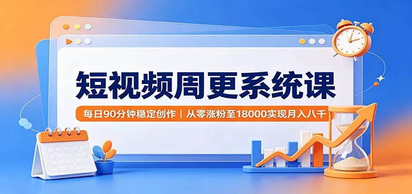 短视频周更系统课:每日90分钟稳定创作,从零涨粉至18000实现月入八千_抖汇吧