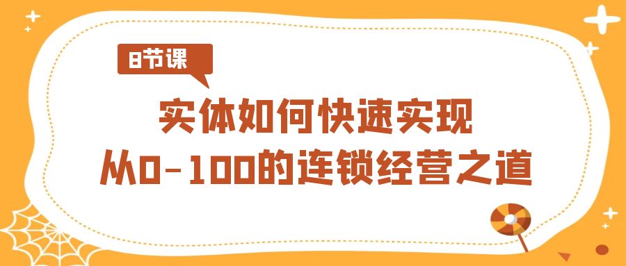 如何快速实现从0-100的实体连锁经营之道（8节视频课）_抖汇吧