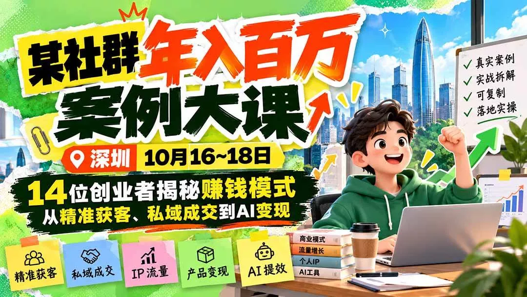 （21137期）某社群年入百万案例大课-深圳10月16~18日：14位创业者揭秘赚钱模式，从精准获客、私域成交到AI变现_抖汇吧