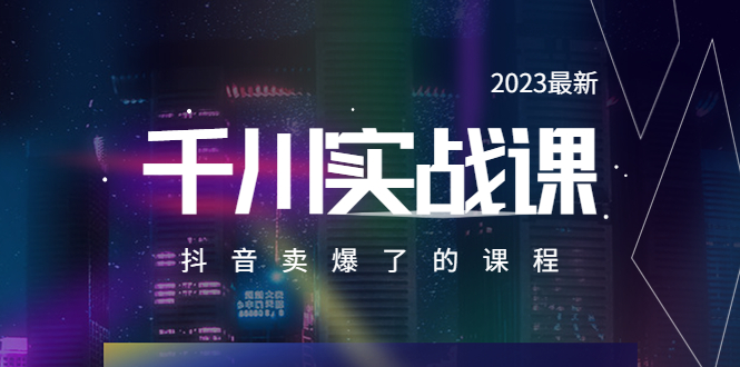2023最新千川实操课，抖音卖爆了的课程（20节视频课）_抖汇吧